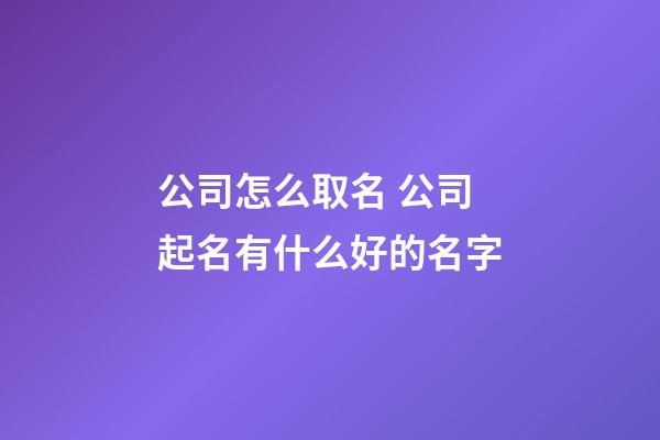 公司怎么取名 公司起名有什么好的名字